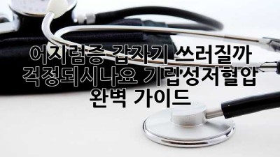 어지럼증, 갑자기 쓰러질까 걱정되시나요? 기립성저혈압 완벽 가이드