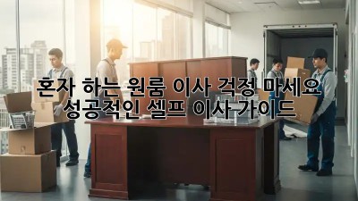 혼자 하는 원룸 이사, 걱정 마세요! 성공적인 셀프 이사 가이드